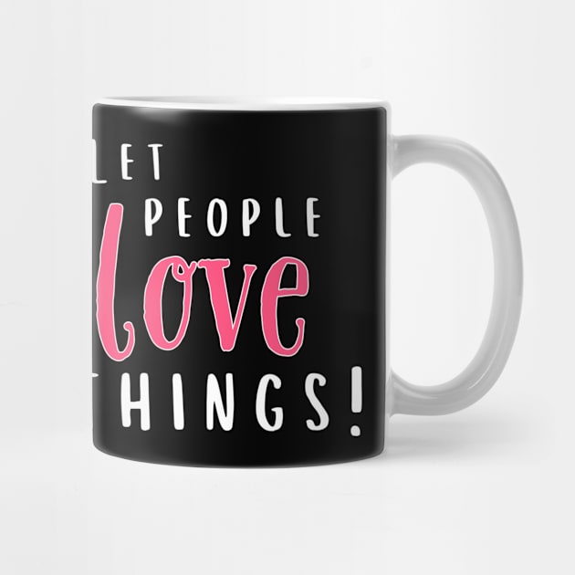 Let People Love Things! by Valley of Oh